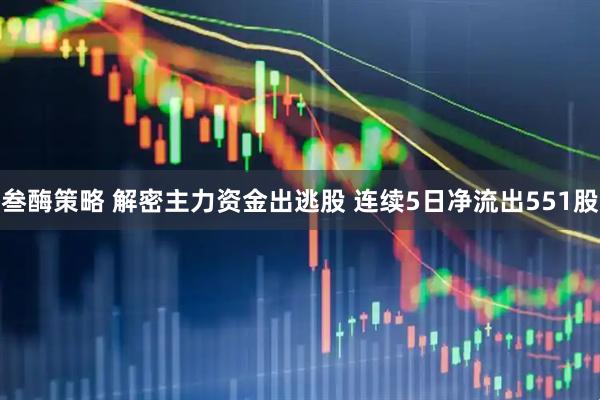 叁酶策略 解密主力资金出逃股 连续5日净流出551股