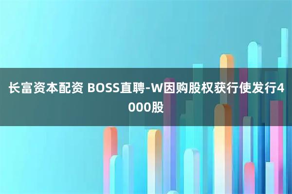 长富资本配资 BOSS直聘-W因购股权获行使发行4000股