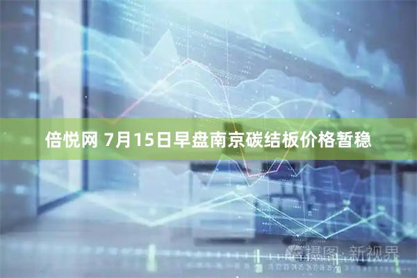 倍悦网 7月15日早盘南京碳结板价格暂稳